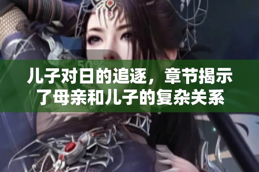 儿子对日的追逐，章节揭示了母亲和儿子的复杂关系