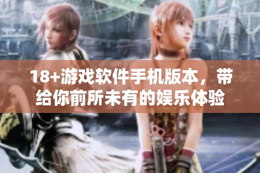 18+游戏软件手机版本，带给你前所未有的娱乐体验
