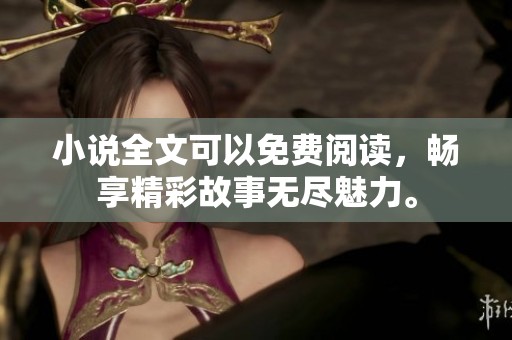 小说全文可以免费阅读，畅享精彩故事无尽魅力。
