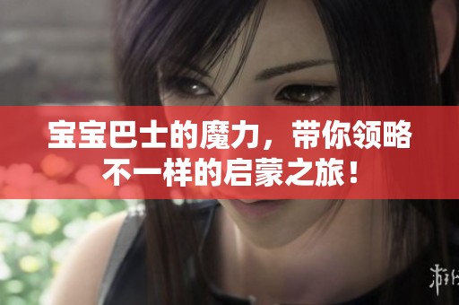 宝宝巴士的魔力，带你领略不一样的启蒙之旅！