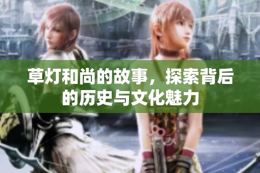 草灯和尚的故事，探索背后的历史与文化魅力