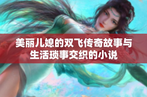 美丽儿媳的双飞传奇故事与生活琐事交织的小说