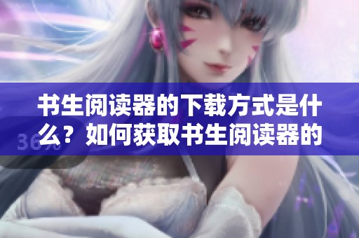 书生阅读器的下载方式是什么？如何获取书生阅读器的便捷下载？