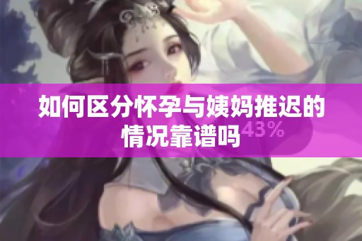 如何区分怀孕与姨妈推迟的情况靠谱吗