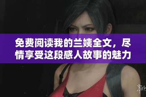 免费阅读我的兰姨全文，尽情享受这段感人故事的魅力
