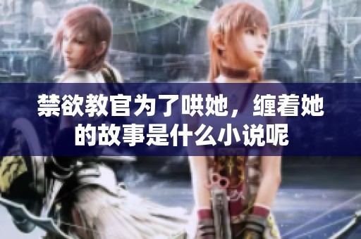 禁欲教官为了哄她，缠着她的故事是什么小说呢