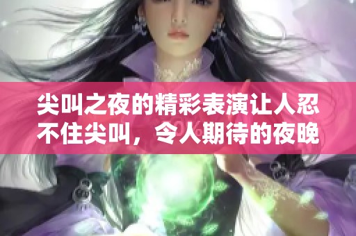 尖叫之夜的精彩表演让人忍不住尖叫，令人期待的夜晚即将到来