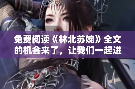 免费阅读《林北苏婉》全文的机会来了，让我们一起进入这个故事吧