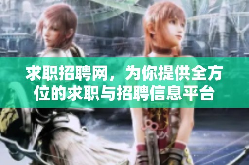 求职招聘网，为你提供全方位的求职与招聘信息平台