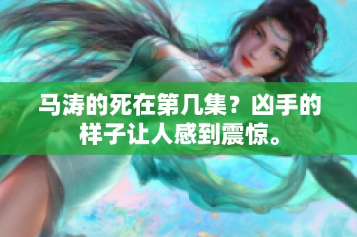 马涛的死在第几集？凶手的样子让人感到震惊。