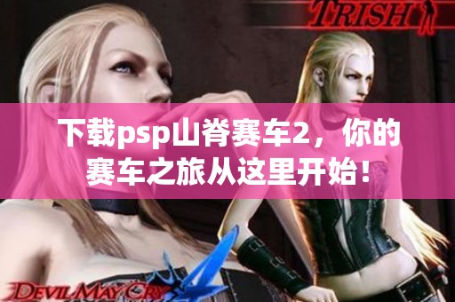 下载psp山脊赛车2，你的赛车之旅从这里开始！