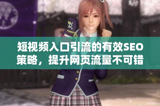 短视频入口引流的有效SEO策略，提升网页流量不可错过的方法