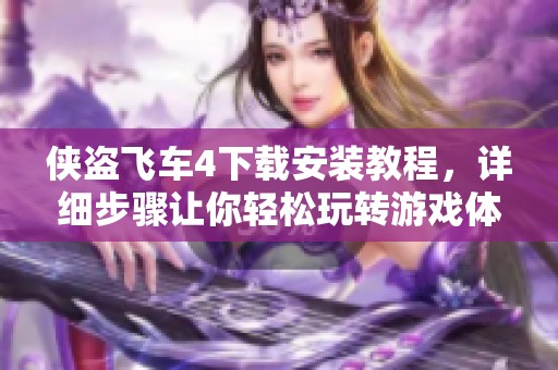 侠盗飞车4下载安装教程，详细步骤让你轻松玩转游戏体验