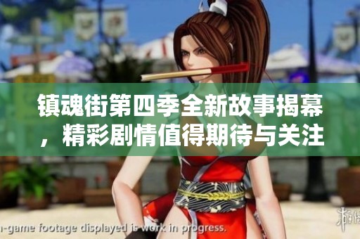 镇魂街第四季全新故事揭幕，精彩剧情值得期待与关注