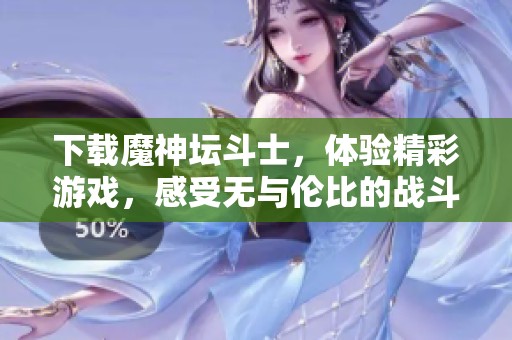 下载魔神坛斗士，体验精彩游戏，感受无与伦比的战斗乐趣