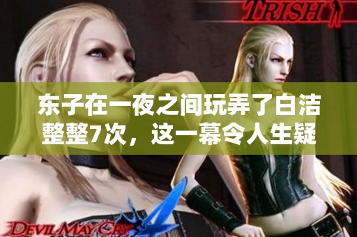 东子在一夜之间玩弄了白洁整整7次，这一幕令人生疑。