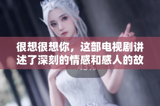 很想很想你，这部电视剧讲述了深刻的情感和感人的故事