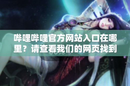 哔哩哔哩官方网站入口在哪里？请查看我们的网页找到相关信息。