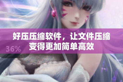好压压缩软件，让文件压缩变得更加简单高效