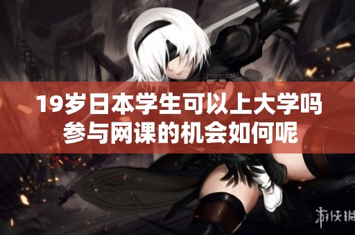 19岁日本学生可以上大学吗 参与网课的机会如何呢