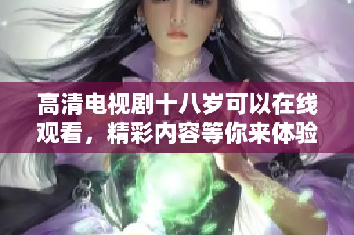 高清电视剧十八岁可以在线观看，精彩内容等你来体验