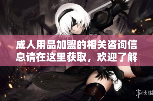 **用品加盟的相关咨询信息请在这里获取，欢迎了解更多详细内容！