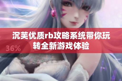 沉芙优质rb攻略系统带你玩转全新游戏体验