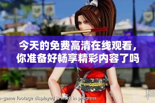 今天的免费高清在线观看，你准备好畅享精彩内容了吗？