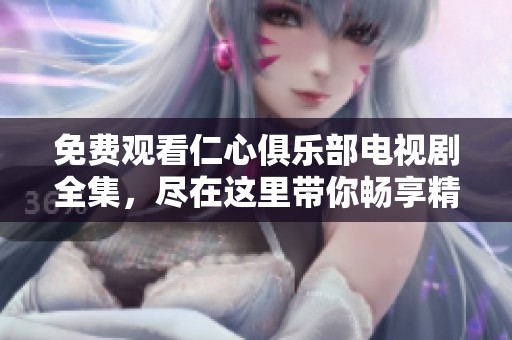 免费观看仁心俱乐部电视剧全集，尽在这里带你畅享精彩剧情！