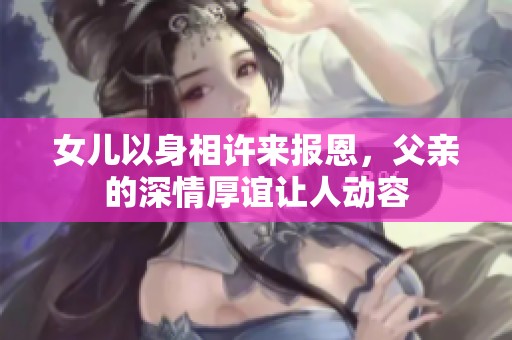 女儿以身相许来报恩，父亲的深情厚谊让人动容