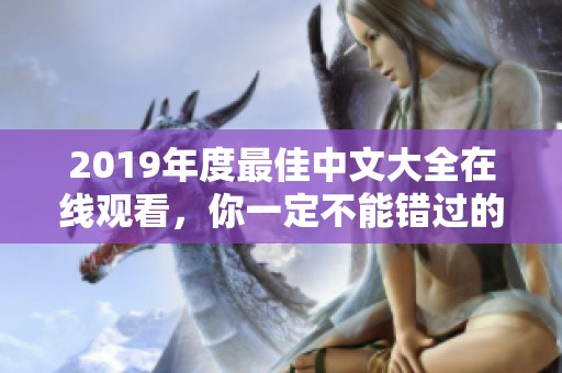 2019年度最佳中文大全在线观看，你一定不能错过的精彩内容！