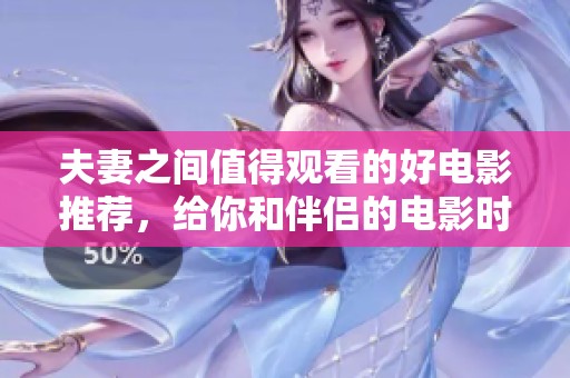 夫妻之间值得观看的好电影推荐，给你和伴侣的电影时光增添色彩