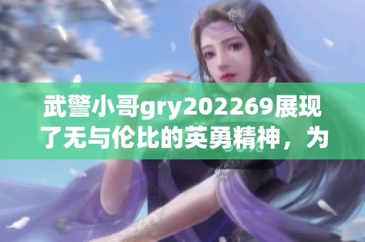 武警小哥gry202269展现了无与伦比的英勇精神，为国家安全贡献力量