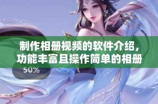 制作相册视频的软件介绍，功能丰富且操作简单的相册视频制作工具