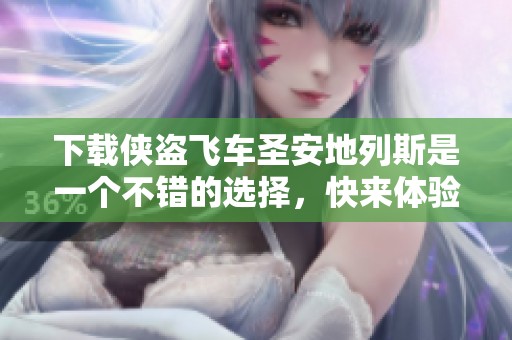 下载侠盗飞车圣安地列斯是一个不错的选择，快来体验这款经典游戏吧