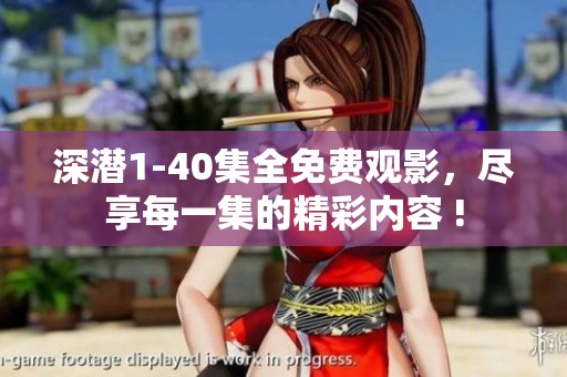 深潜1-40集全免费观影，尽享每一集的精彩内容 !