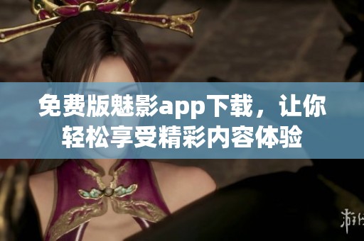 免费版魅影app下载，让你轻松享受精彩内容体验