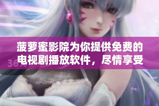菠萝蜜影院为你提供免费的电视剧播放软件，尽情享受精彩剧集。