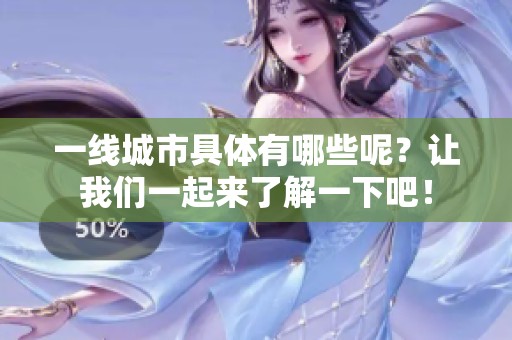 一线城市具体有哪些呢？让我们一起来了解一下吧！