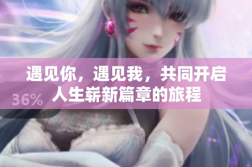 遇见你，遇见我，共同开启人生崭新篇章的旅程