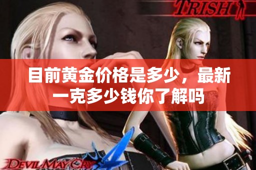 目前黄金价格是多少，最新一克多少钱你了解吗