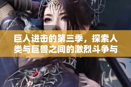 巨人进击的第三季，探索人类与巨兽之间的激烈斗争与生存挑战