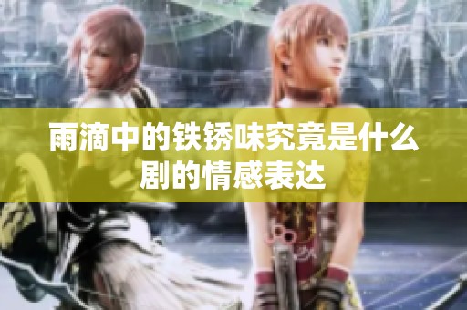 雨滴中的铁锈味究竟是什么剧的情感表达