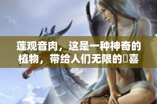 莲观音肉，这是一种神奇的植物，带给人们无限的驚喜与乐趣
