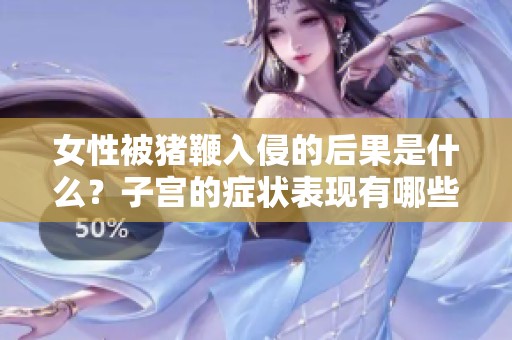女性被猪鞭入侵的后果是什么？子宫的症状表现有哪些呢？