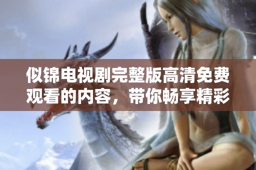 似锦电视剧完整版高清免费观看的内容，带你畅享精彩剧情体验
