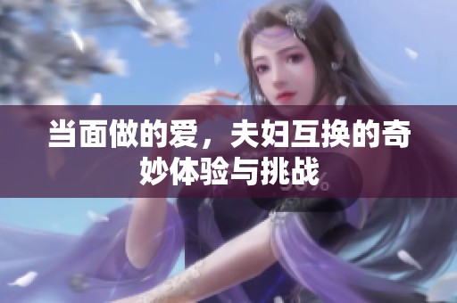 当面做的爱，夫妇互换的奇妙体验与挑战