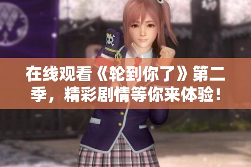 在线观看《轮到你了》第二季，精彩剧情等你来体验！