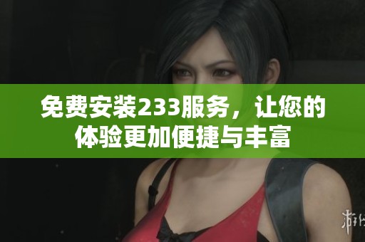 免费安装233服务，让您的体验更加便捷与丰富