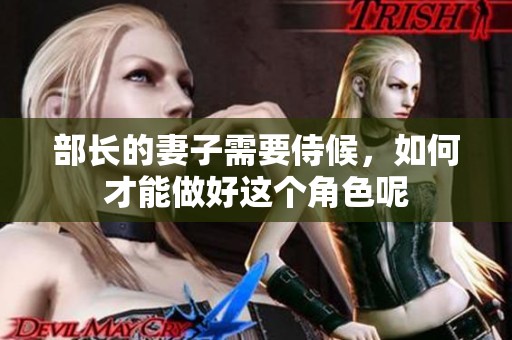 部长的妻子需要侍候，如何才能做好这个角色呢